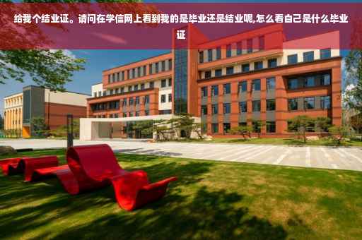 给我个结业证。请问在学信网上看到我的是毕业还是结业呢,怎么看自己是什么毕业证