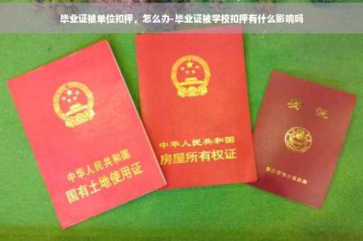 毕业证被单位扣押，怎么办-毕业证被学校扣押有什么影响吗