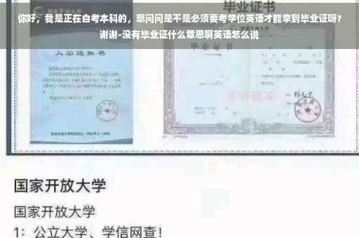 你好，我是正在自考本科的，想问问是不是必须要考学位英语才能拿到毕业证呀？谢谢-没有毕业证什么意思啊英语怎么说
