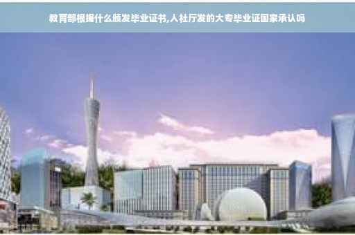 教育部根据什么颁发毕业证书,人社厅发的大专毕业证国家承认吗