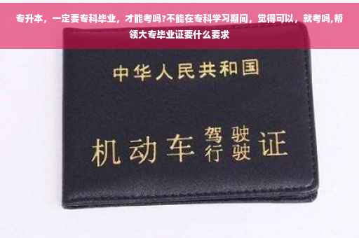 专升本，一定要专科毕业，才能考吗?不能在专科学习期间，觉得可以，就考吗,帮领大专毕业证要什么要求