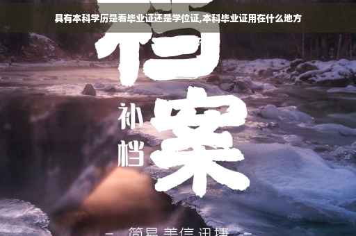 具有本科学历是看毕业证还是学位证,本科毕业证用在什么地方