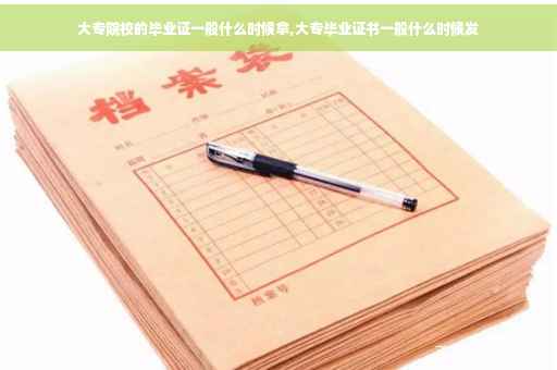 大专院校的毕业证一般什么时候拿,大专毕业证书一般什么时候发