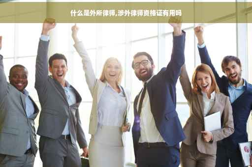 什么是外所律师,涉外律师资格证有用吗