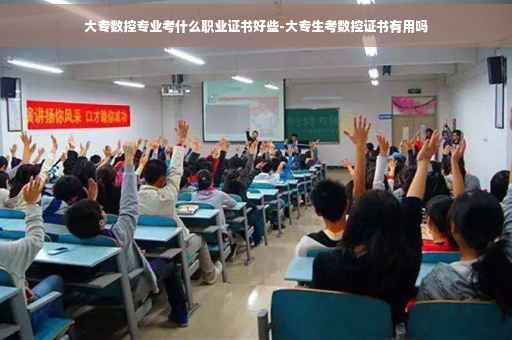 大专数控专业考什么职业证书好些-大专生考数控证书有用吗
