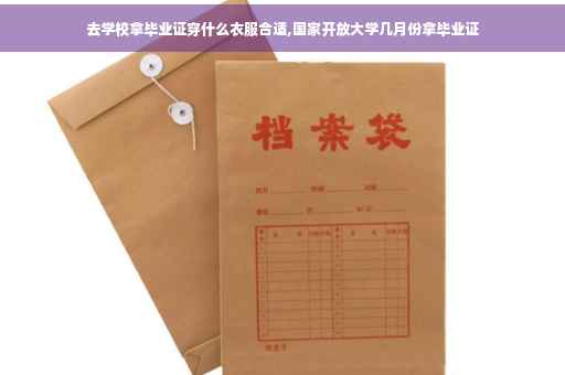 去学校拿毕业证穿什么衣服合适,国家开放大学几月份拿毕业证