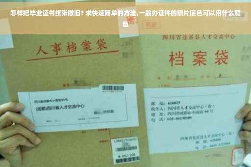 怎样把毕业证书纸张做旧? 求快速简单的方法,一般办证件的照片底色可以用什么颜色