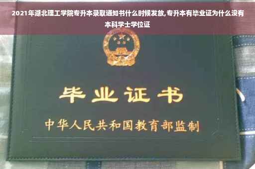 2021年湖北理工学院专升本录取通知书什么时候发放,专升本有毕业证为什么没有本科学士学位证
