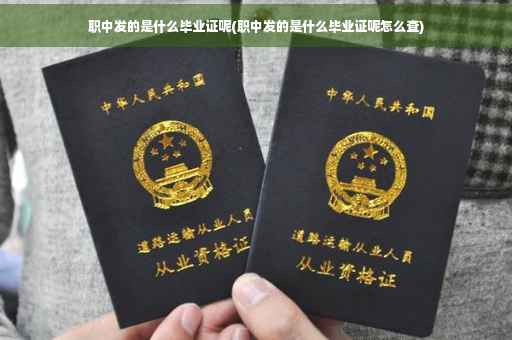 职中发的是什么毕业证呢(职中发的是什么毕业证呢怎么查)