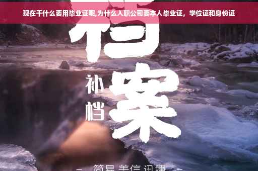 现在干什么要用毕业证呢,为什么入职公司要本人毕业证，学位证和身份证