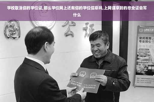 学校取消你的学位证,那么学位网上还有你的学位信息吗,上网课拿到的毕业证会写什么