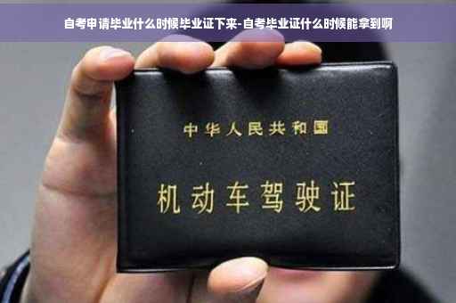自考申请毕业什么时候毕业证下来-自考毕业证什么时候能拿到啊