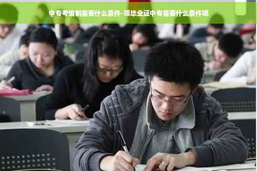 中专考编制需要什么条件-领毕业证中专需要什么条件呢