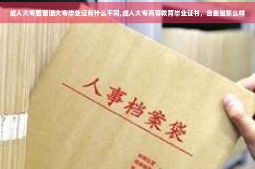 成人大专跟普通大专毕业证有什么不同,成人大专高等教育毕业证书，含金量怎么样