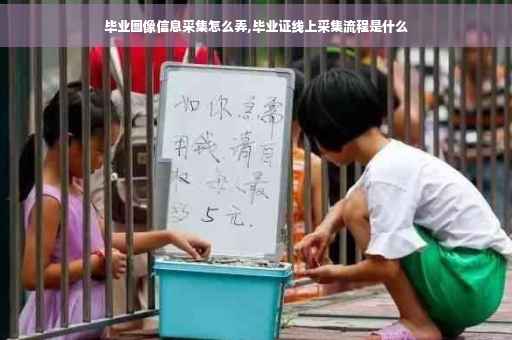 毕业图像信息采集怎么弄,毕业证线上采集流程是什么