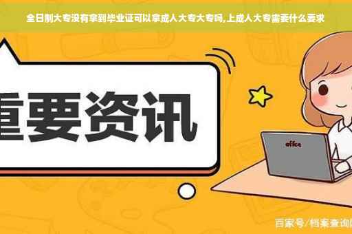 全日制大专没有拿到毕业证可以拿成人大专大专吗,上成人大专需要什么要求