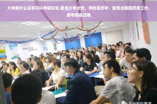 大专有什么证书可以考研究生,我是大专文凭，学的是药学，我想去医院药房工作，要考哪些证呢