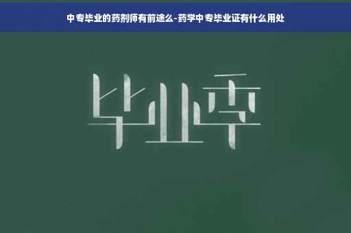中专毕业的药剂师有前途么-药学中专毕业证有什么用处