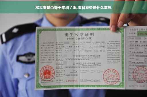 双大专是否等于本科了呢,专科业务是什么意思