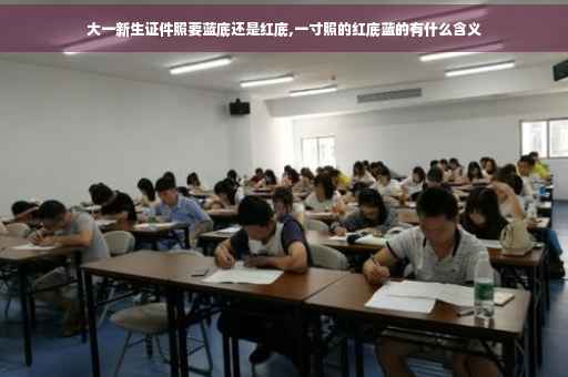 大一新生证件照要蓝底还是红底,一寸照的红底蓝的有什么含义