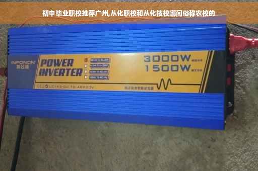 初中毕业职校推荐广州,从化职校和从化技校哪间俗称农校的