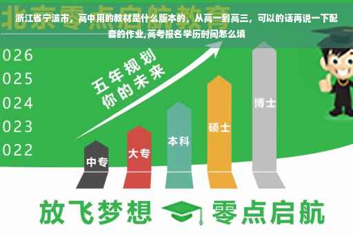浙江省宁波市，高中用的教材是什么版本的，从高一到高三，可以的话再说一下配套的作业,高考报名学历时间怎么填