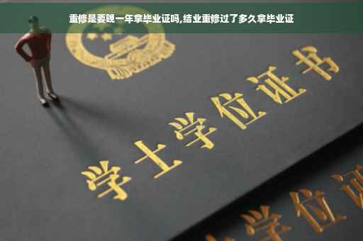 重修是要晚一年拿毕业证吗,结业重修过了多久拿毕业证