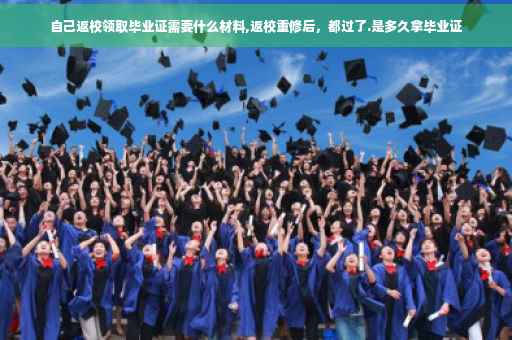 自己返校领取毕业证需要什么材料,返校重修后，都过了.是多久拿毕业证