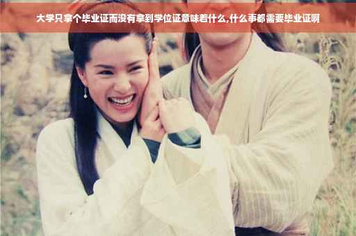 大学只拿个毕业证而没有拿到学位证意味着什么,什么事都需要毕业证啊