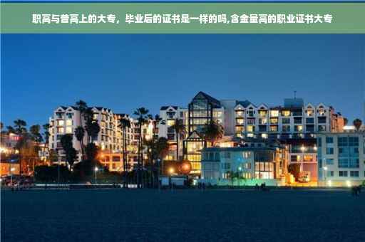 职高与普高上的大专，毕业后的证书是一样的吗,含金量高的职业证书大专