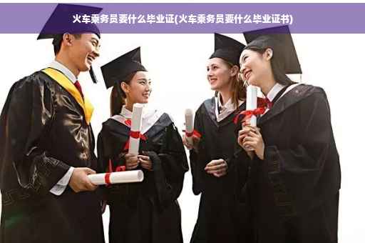火车乘务员要什么毕业证(火车乘务员要什么毕业证书)
