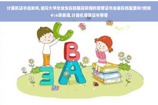 计算机证书会发吗,请问大学毕业生在校期间获得的荣誉证书会装在档案里吗?例如4级英语,计算机等级证书等等