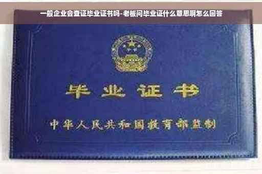 一般企业会查证毕业证书吗-老板问毕业证什么意思啊怎么回答