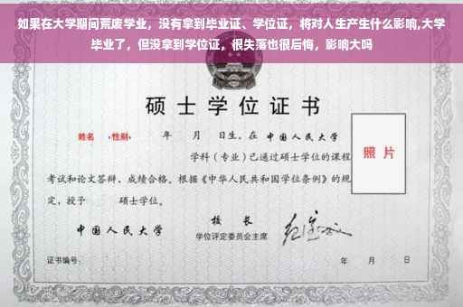如果在大学期间荒废学业，没有拿到毕业证、学位证，将对人生产生什么影响,大学毕业了，但没拿到学位证，很失落也很后悔，影响大吗