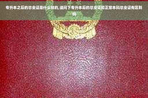 专升本之后的毕业证是什么样的,请问下专升本后的毕业证和正常本科毕业证有区别吗