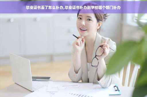 毕业证书丢了怎么补办,毕业证书补办到学校哪个部门补办