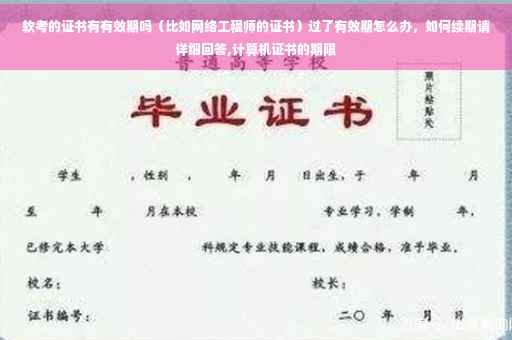 软考的证书有有效期吗（比如网络工程师的证书）过了有效期怎么办，如何续期请详细回答,计算机证书的期限