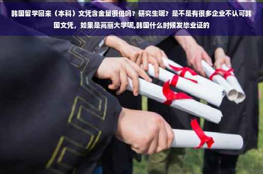 韩国留学回来（本科）文凭含金量很低吗？研究生呢？是不是有很多企业不认可韩国文凭，如果是高丽大学呢,韩国什么时候发毕业证的