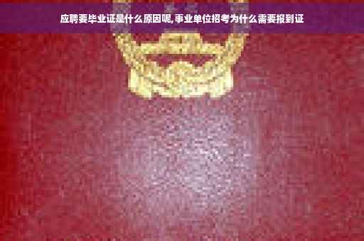 应聘要毕业证是什么原因呢,事业单位招考为什么需要报到证