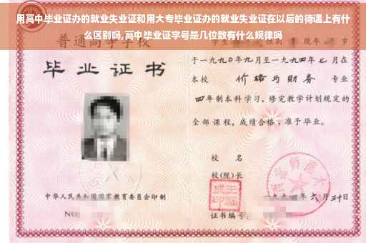 用高中毕业证办的就业失业证和用大专毕业证办的就业失业证在以后的待遇上有什么区别吗,高中毕业证字号是几位数有什么规律吗