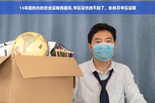 15年前的办的毕业证有档案吗,学历证书找不到了，怎样开学历证明