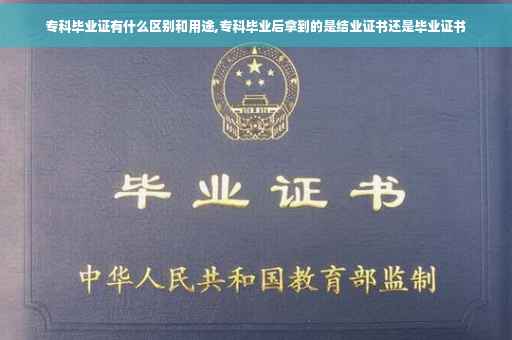 专科毕业证有什么区别和用途,专科毕业后拿到的是结业证书还是毕业证书
