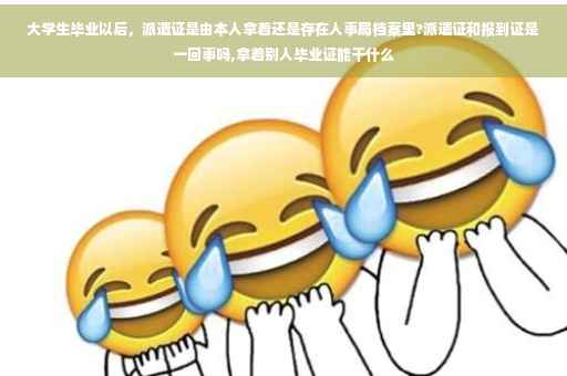 大学生毕业以后，派遣证是由本人拿着还是存在人事局档案里?派遣证和报到证是一回事吗,拿着别人毕业证能干什么