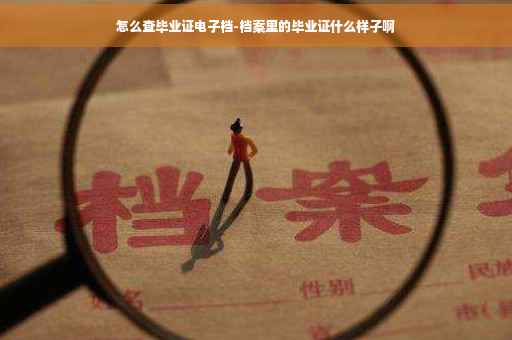怎么查毕业证电子档-档案里的毕业证什么样子啊