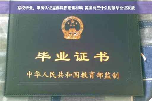 军校毕业，学历认证需要提供哪些材料-美国高三什么时候毕业证发放
