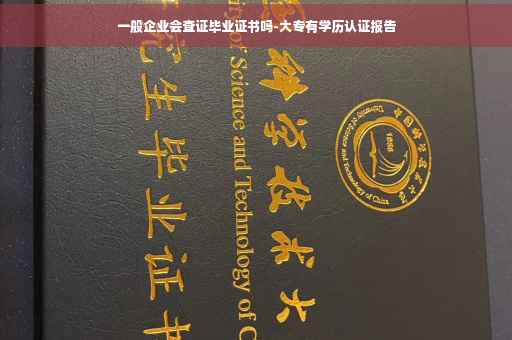 一般企业会查证毕业证书吗-大专有学历认证报告