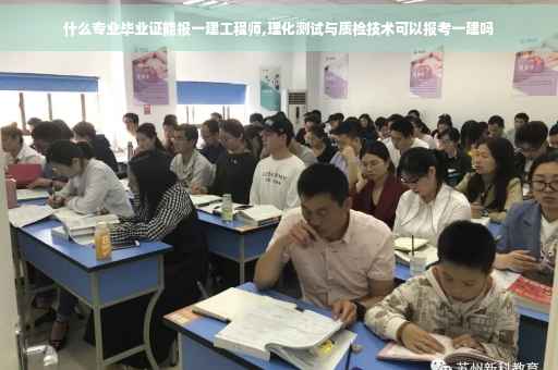 什么专业毕业证能报一建工程师,理化测试与质检技术可以报考一建吗