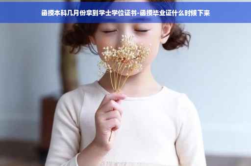 函授本科几月份拿到学士学位证书-函授毕业证什么时候下来