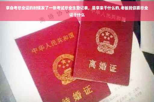拿自考毕业证的时候发了一张考试毕业生登记表，是拿来干什么的,老板找你要毕业证干什么