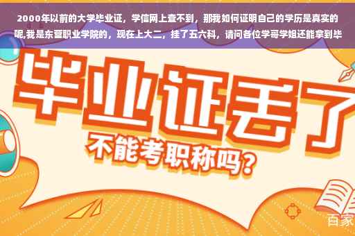 2000年以前的大学毕业证，学信网上查不到，那我如何证明自己的学历是真实的呢,我是东营职业学院的，现在上大二，挂了五六科，请问各位学哥学姐还能拿到毕业证吗